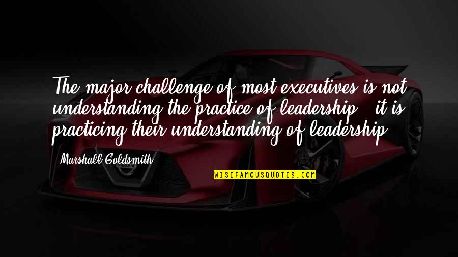 Challenges And Leadership Quotes By Marshall Goldsmith: The major challenge of most executives is not