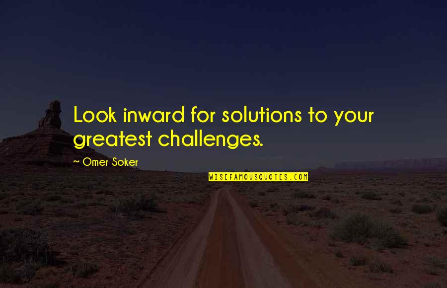 Challenges And Leadership Quotes By Omer Soker: Look inward for solutions to your greatest challenges.