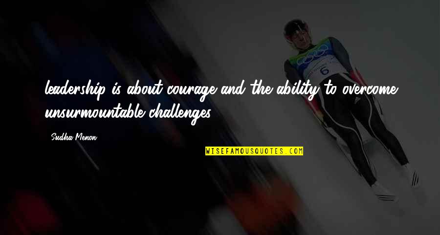 Challenges And Leadership Quotes By Sudha Menon: leadership is about courage and the ability to