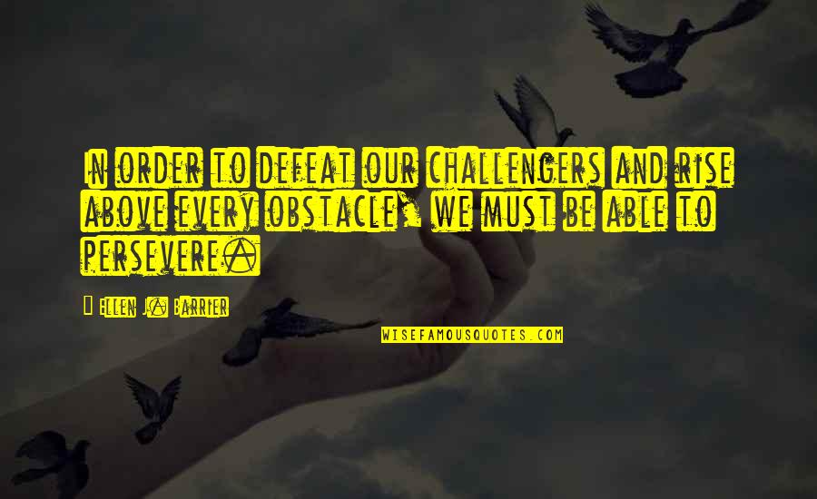 Challenges And Obstacles Quotes By Ellen J. Barrier: In order to defeat our challengers and rise