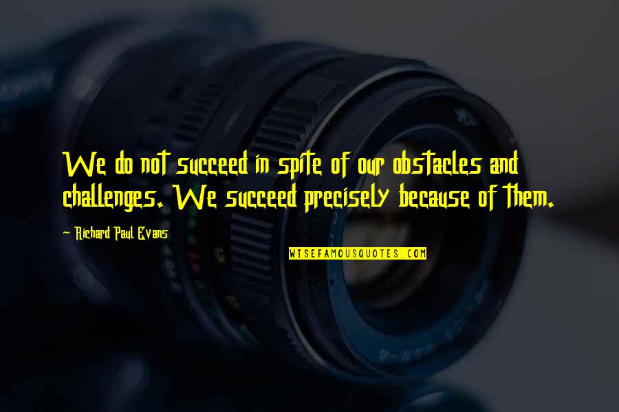 Challenges And Obstacles Quotes By Richard Paul Evans: We do not succeed in spite of our