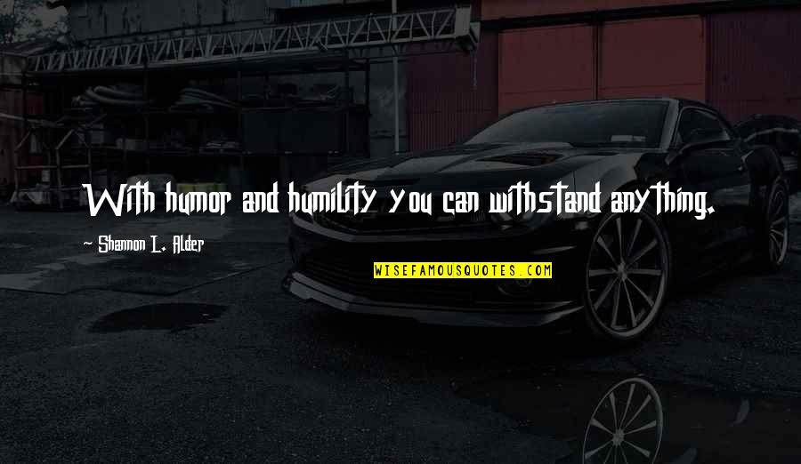 Challenges And Obstacles Quotes By Shannon L. Alder: With humor and humility you can withstand anything.