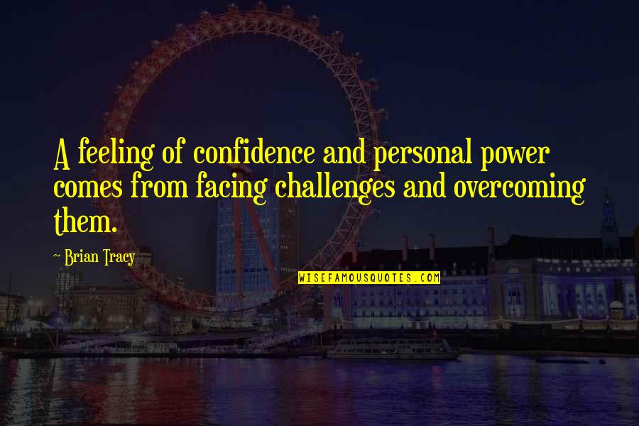 Challenges And Overcoming Them Quotes By Brian Tracy: A feeling of confidence and personal power comes