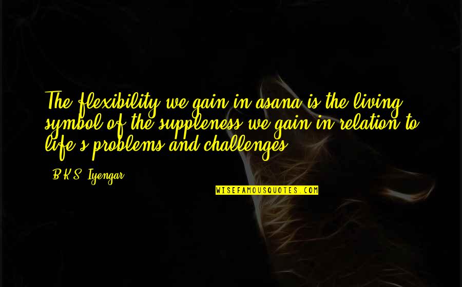 Challenges And Problems Quotes By B.K.S. Iyengar: The flexibility we gain in asana is the