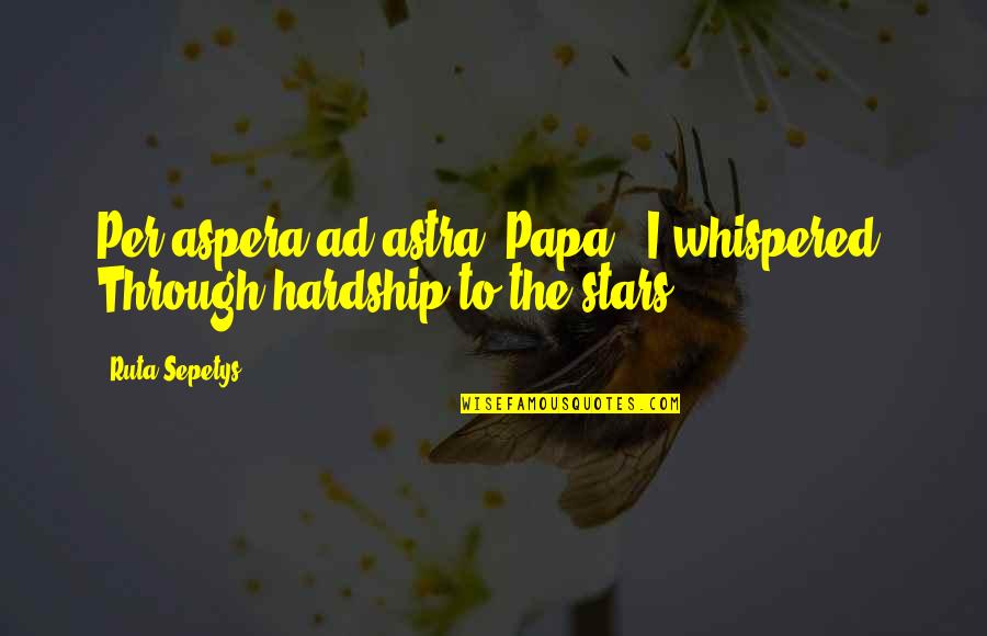 Challenges And Problems Quotes By Ruta Sepetys: Per aspera ad astra, Papa,' I whispered. Through