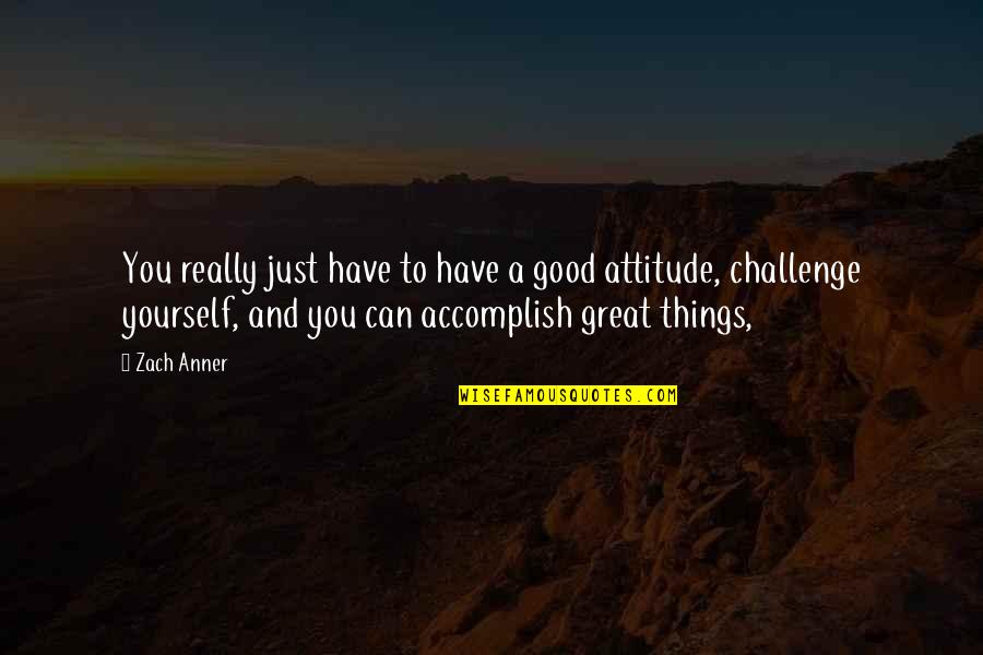 Challenges Attitude Quotes By Zach Anner: You really just have to have a good