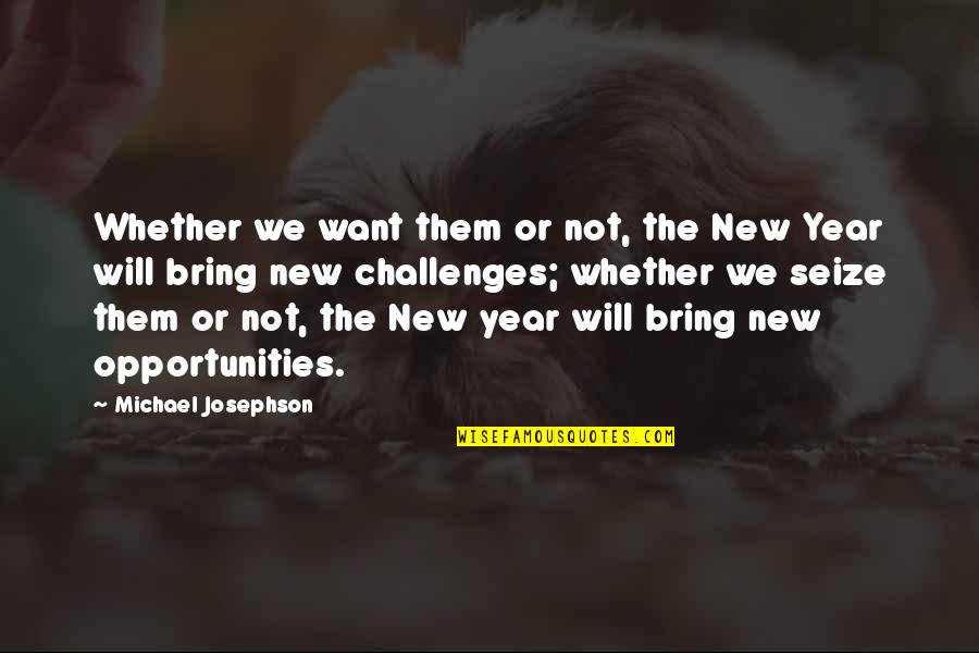 Challenges Bring Opportunities Quotes By Michael Josephson: Whether we want them or not, the New