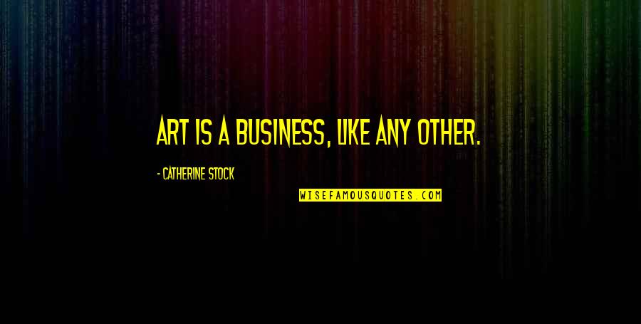 Challenges In Business Quotes By Catherine Stock: Art is a business, like any other.