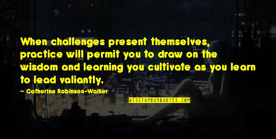 Challenges In Leadership Quotes By Catherine Robinson-Walker: When challenges present themselves, practice will permit you