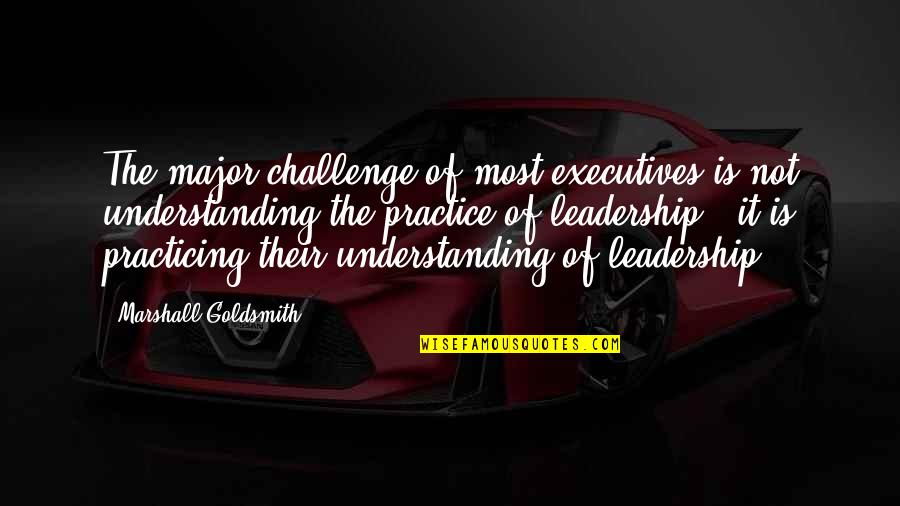 Challenges In Leadership Quotes By Marshall Goldsmith: The major challenge of most executives is not