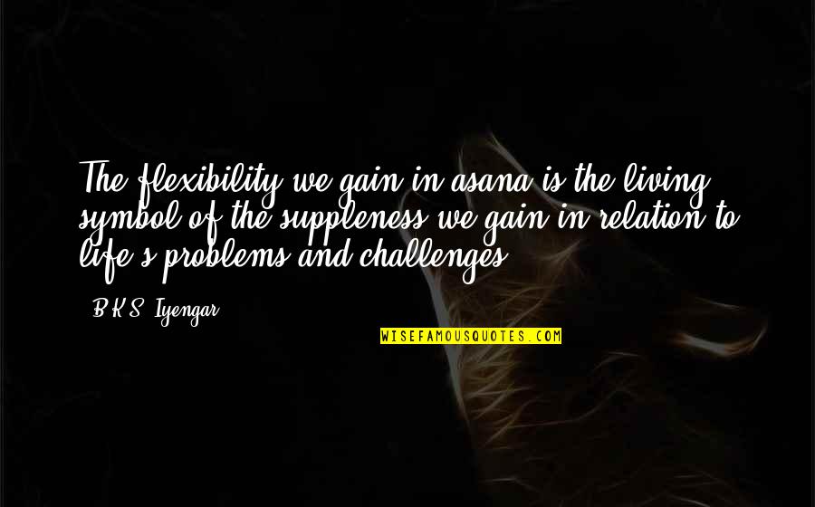 Challenges In Life Quotes By B.K.S. Iyengar: The flexibility we gain in asana is the
