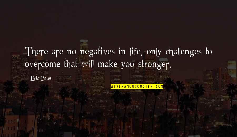 Challenges In Life Quotes By Eric Bates: There are no negatives in life, only challenges