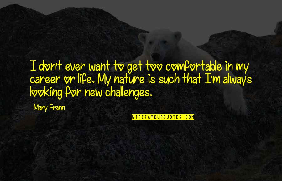 Challenges In Life Quotes By Mary Frann: I don't ever want to get too comfortable