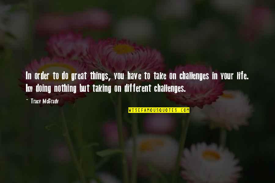Challenges In Life Quotes By Tracy McGrady: In order to do great things, you have