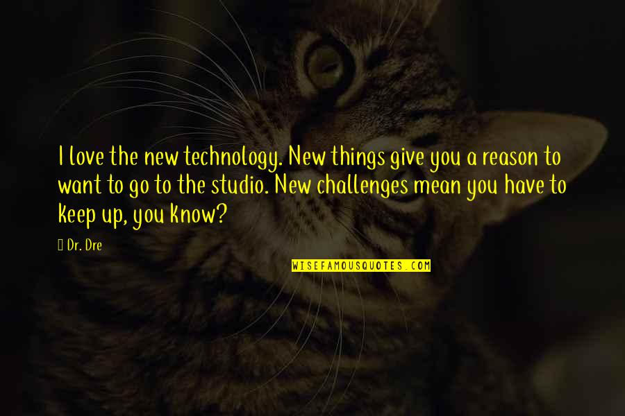 Challenges In Love Quotes By Dr. Dre: I love the new technology. New things give