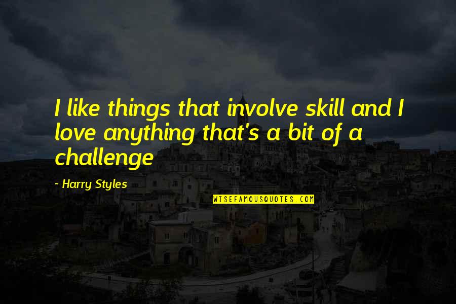 Challenges In Love Quotes By Harry Styles: I like things that involve skill and I