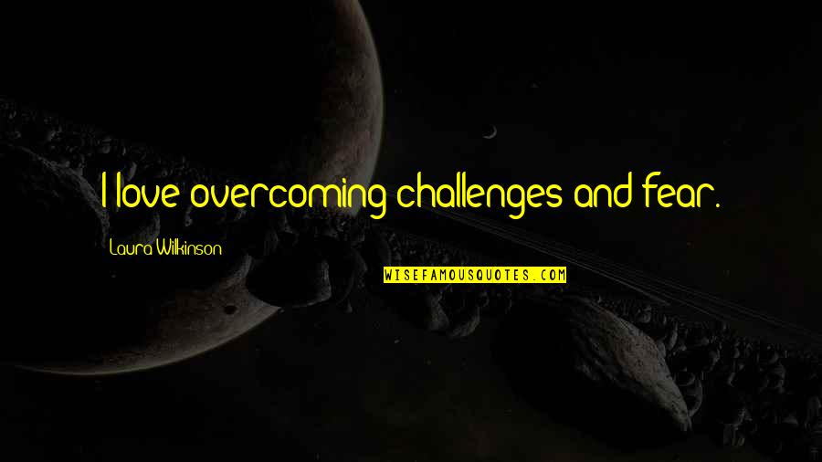 Challenges In Love Quotes By Laura Wilkinson: I love overcoming challenges and fear.