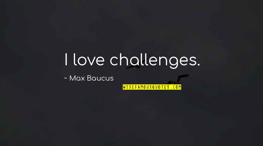 Challenges In Love Quotes By Max Baucus: I love challenges.