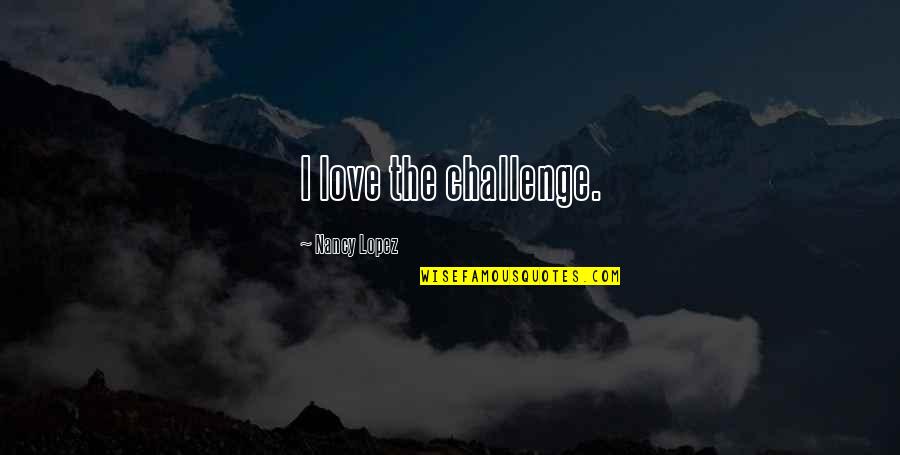 Challenges In Love Quotes By Nancy Lopez: I love the challenge.