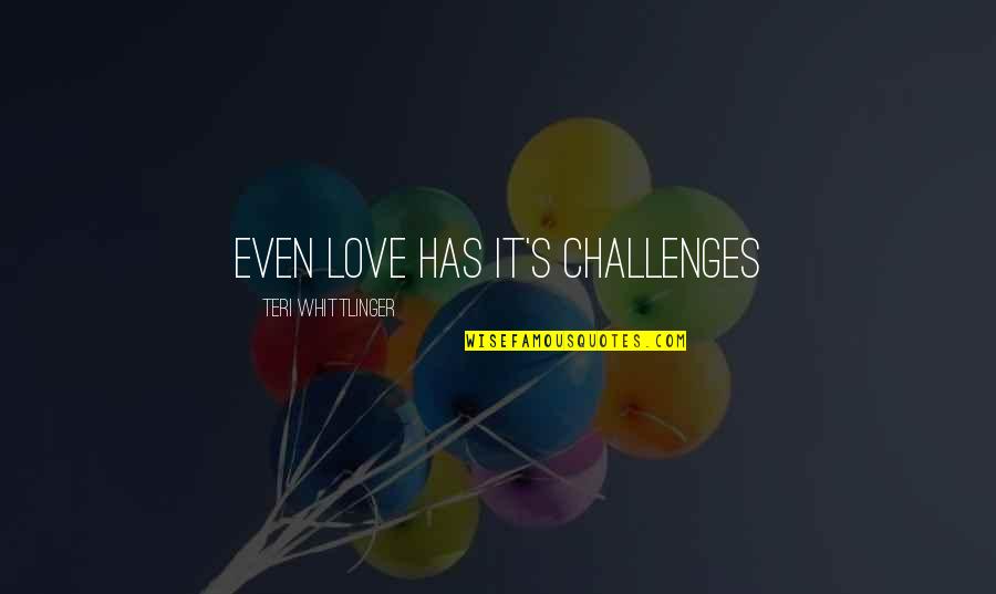 Challenges In Love Quotes By Teri Whittlinger: Even Love has it's challenges