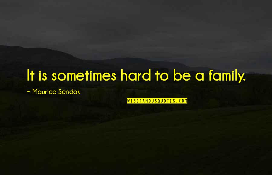 Challenges In Relationships Quotes By Maurice Sendak: It is sometimes hard to be a family.