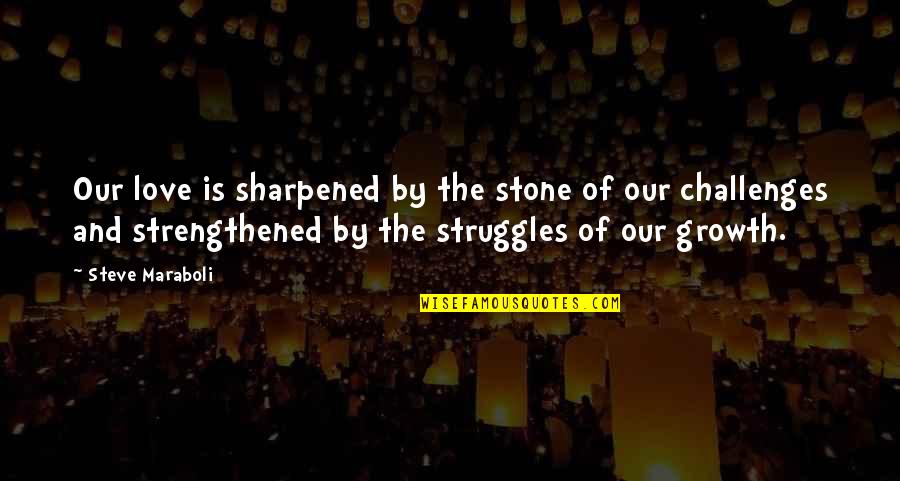 Challenges In Relationships Quotes By Steve Maraboli: Our love is sharpened by the stone of