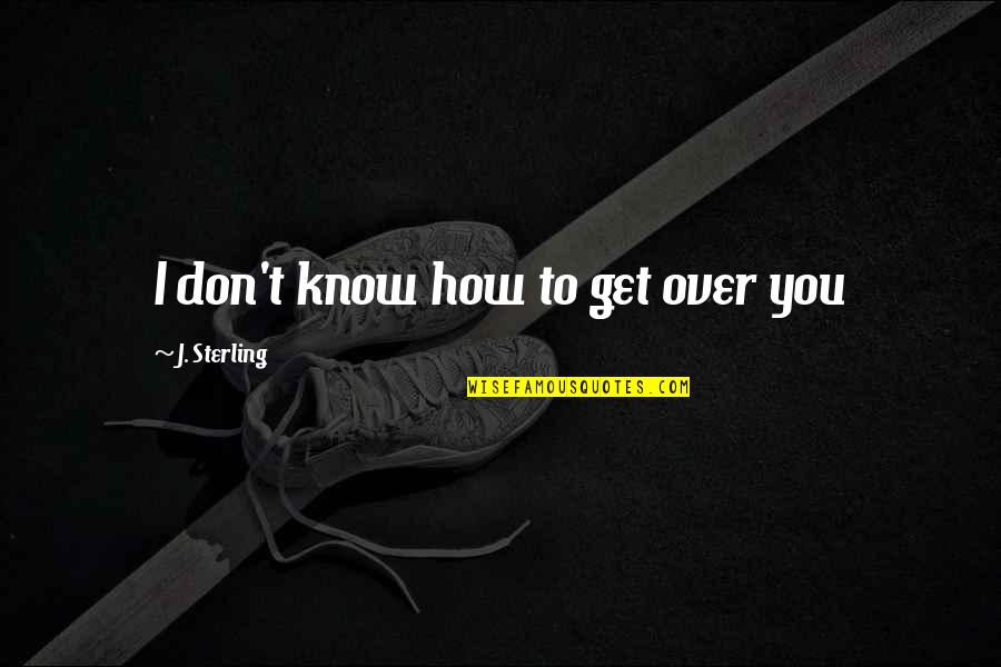 Challenges In School Quotes By J. Sterling: I don't know how to get over you