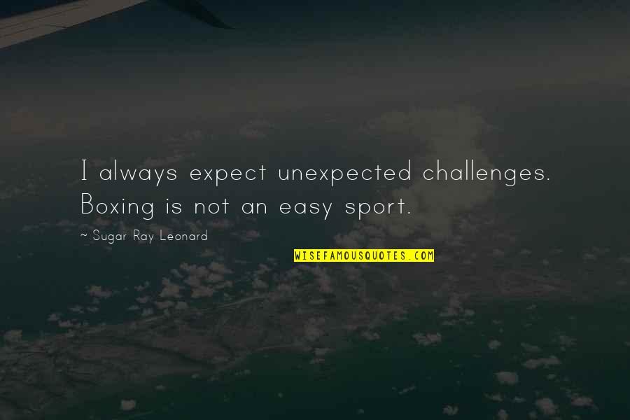 Challenges In Sports Quotes By Sugar Ray Leonard: I always expect unexpected challenges. Boxing is not Challenges In Sports Quotes By Sugar Ray Leonard: I always expect unexpected challenges. Boxing is not