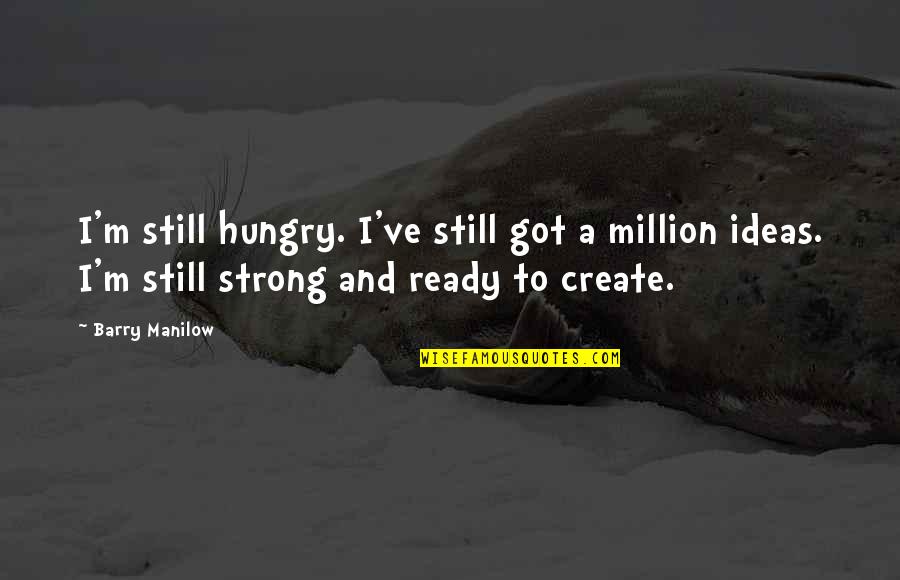 Challenges In Studies Quotes By Barry Manilow: I'm still hungry. I've still got a million