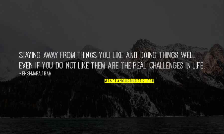 Challenges In Your Life Quotes By Bhishmaraj Bam: Staying away from things you like and doing