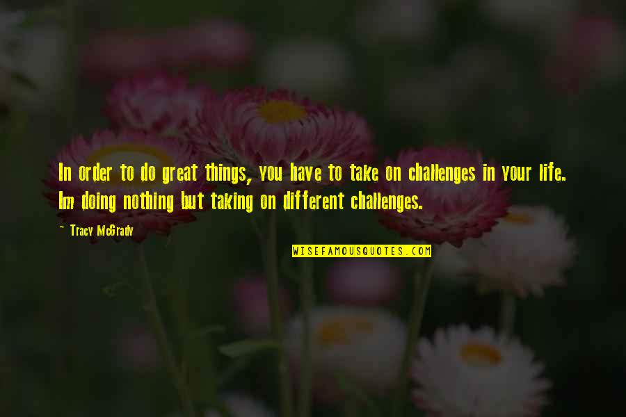 Challenges In Your Life Quotes By Tracy McGrady: In order to do great things, you have
