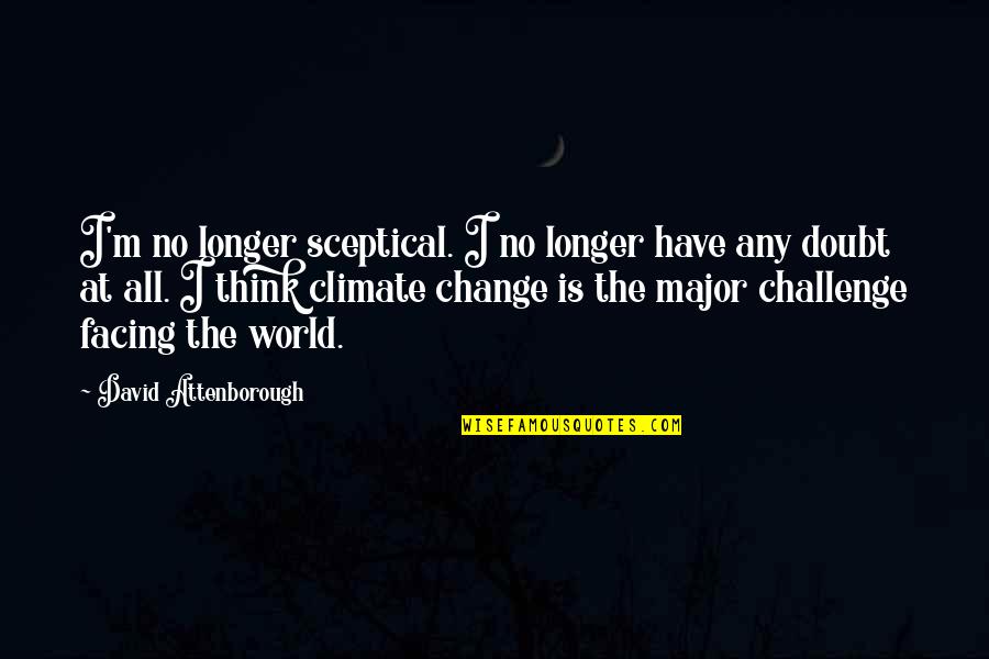 Challenges Of Change Quotes By David Attenborough: I'm no longer sceptical. I no longer have