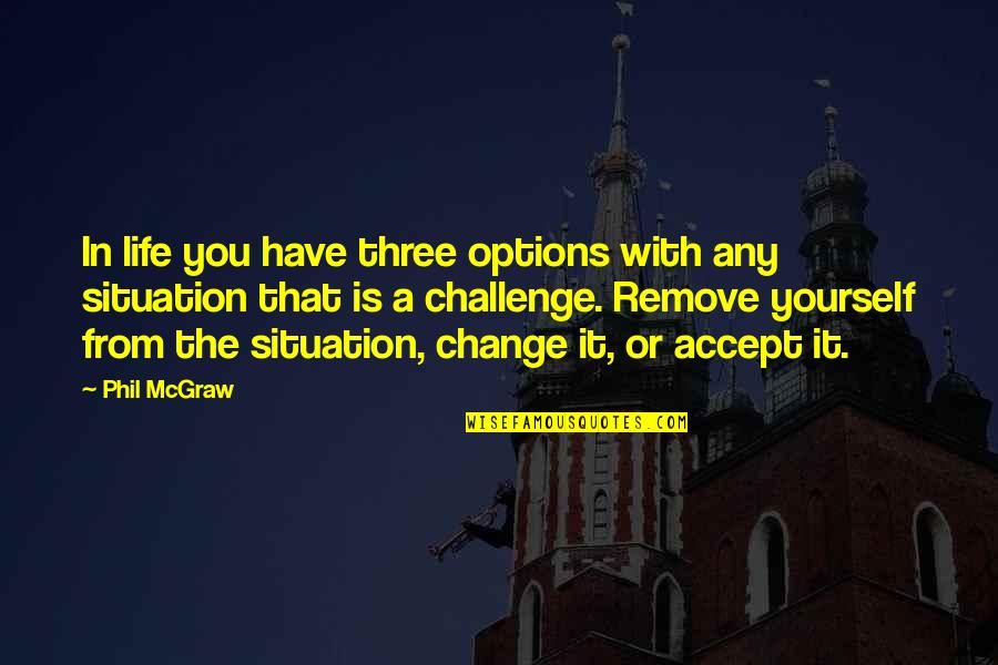 Challenges Of Change Quotes By Phil McGraw: In life you have three options with any