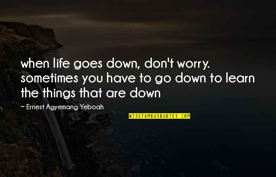 Challenges Of Life Quotes By Ernest Agyemang Yeboah: when life goes down, don't worry. sometimes you