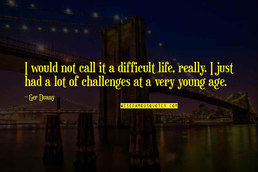 Challenges Of Life Quotes By Ger Duany: I would not call it a difficult life,