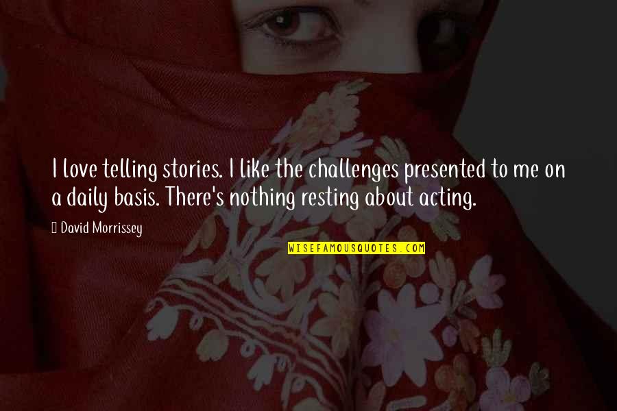 Challenges Of Love Quotes By David Morrissey: I love telling stories. I like the challenges Challenges Of Love Quotes By David Morrissey: I love telling stories. I like the challenges