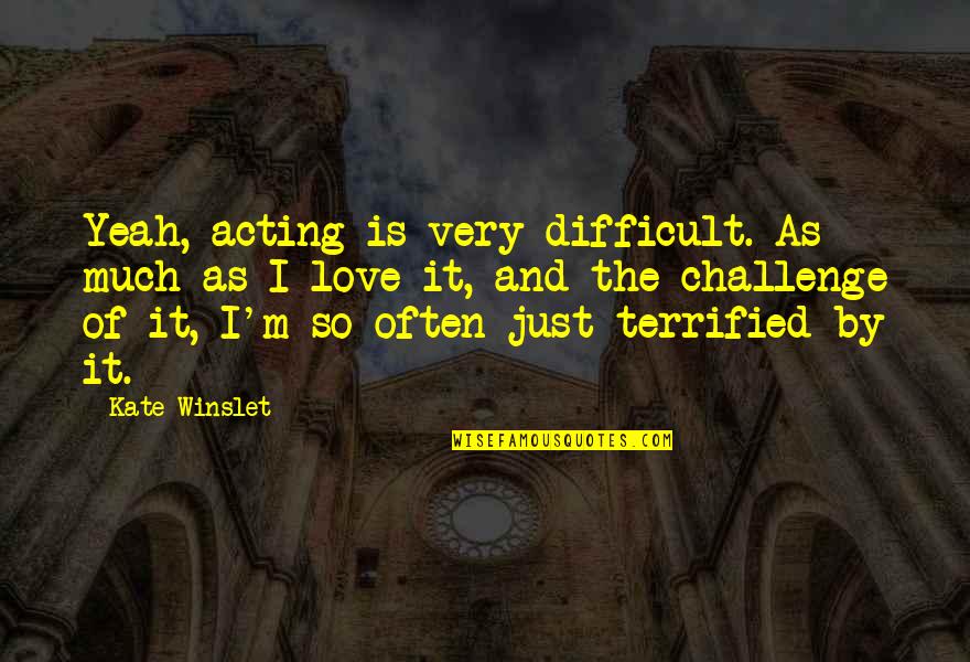 Challenges Of Love Quotes By Kate Winslet: Yeah, acting is very difficult. As much as Challenges Of Love Quotes By Kate Winslet: Yeah, acting is very difficult. As much as