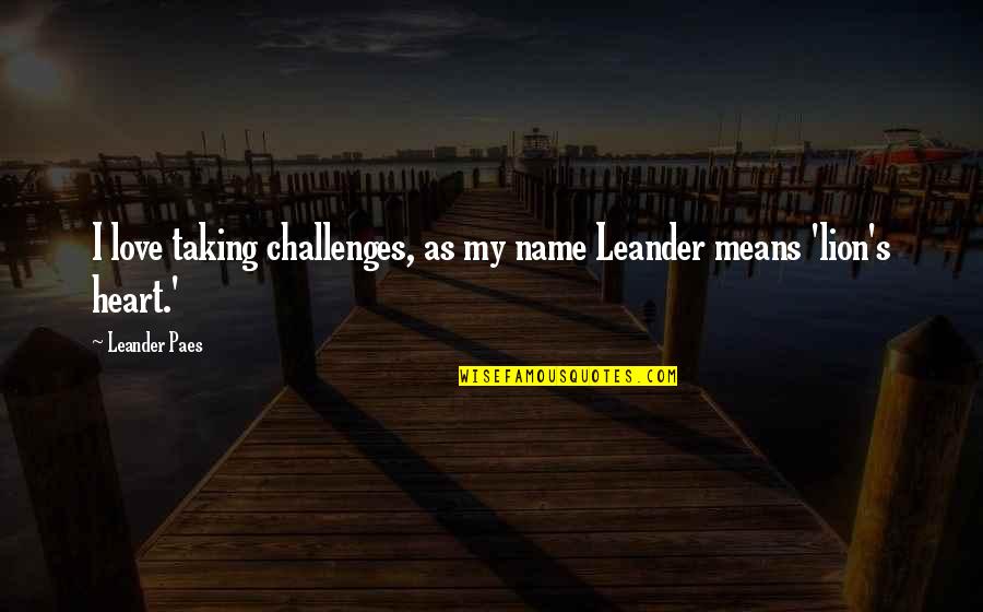 Challenges Of Love Quotes By Leander Paes: I love taking challenges, as my name Leander