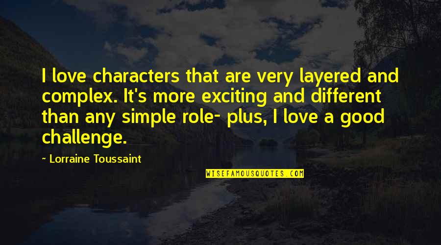 Challenges Of Love Quotes By Lorraine Toussaint: I love characters that are very layered and Challenges Of Love Quotes By Lorraine Toussaint: I love characters that are very layered and