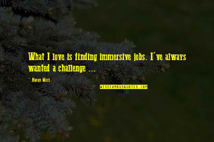 Challenges Of Love Quotes By Naoko Mori: What I love is finding immersive jobs. I've