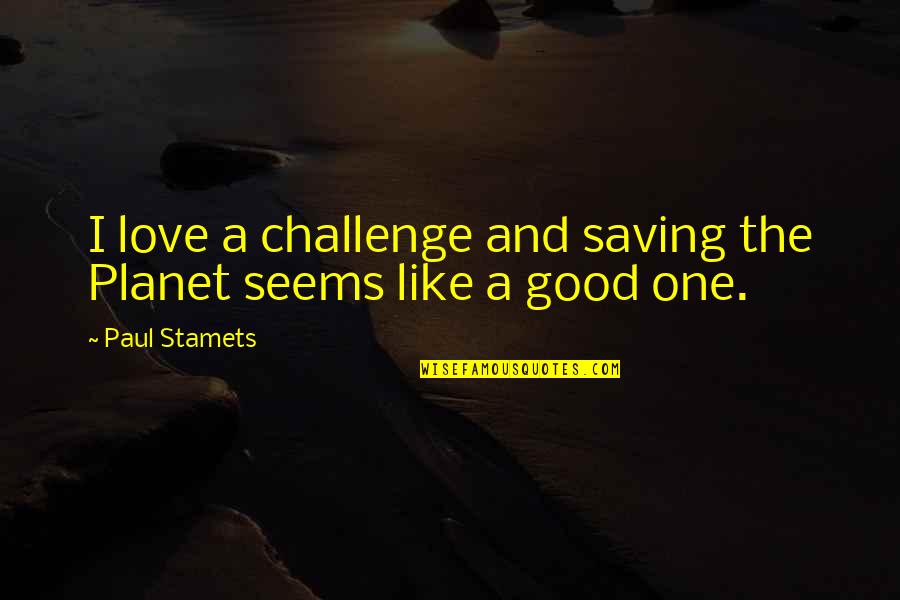 Challenges Of Love Quotes By Paul Stamets: I love a challenge and saving the Planet