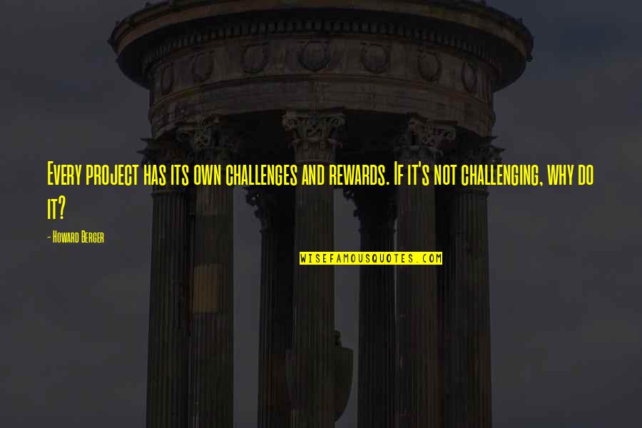 Challenges Rewards Quotes By Howard Berger: Every project has its own challenges and rewards.