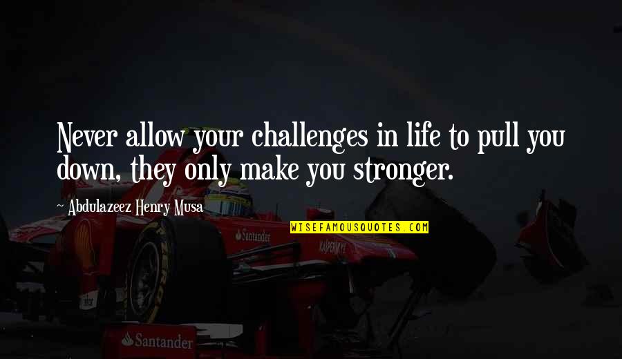 Challenges That Make You Stronger Quotes By Abdulazeez Henry Musa: Never allow your challenges in life to pull