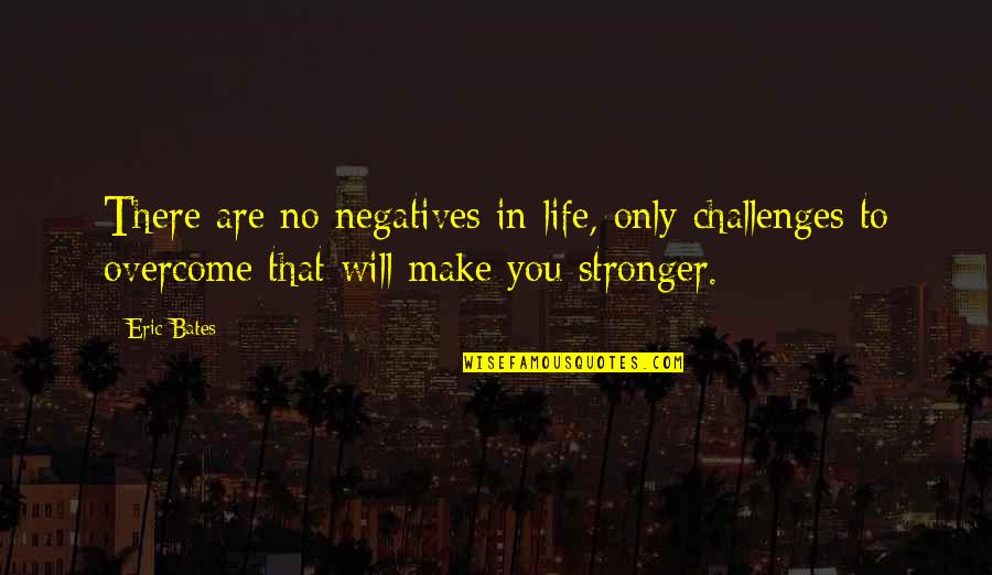 Challenges That Make You Stronger Quotes By Eric Bates: There are no negatives in life, only challenges