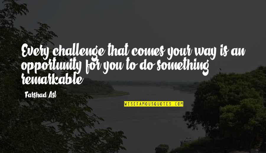 Challenges To Opportunity Quotes By Farshad Asl: Every challenge that comes your way is an