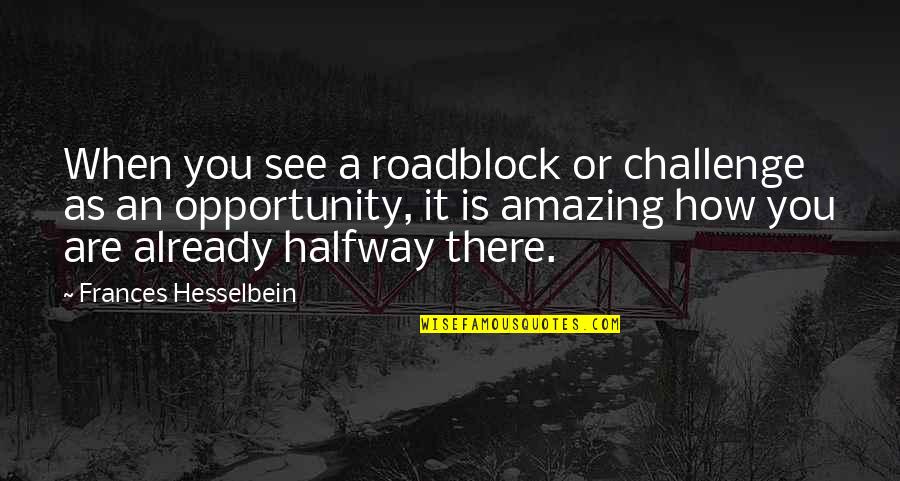 Challenges To Opportunity Quotes By Frances Hesselbein: When you see a roadblock or challenge as