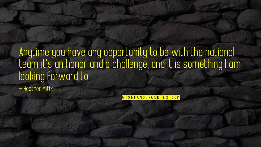 Challenges To Opportunity Quotes By Heather Mitts: Anytime you have any opportunity to be with