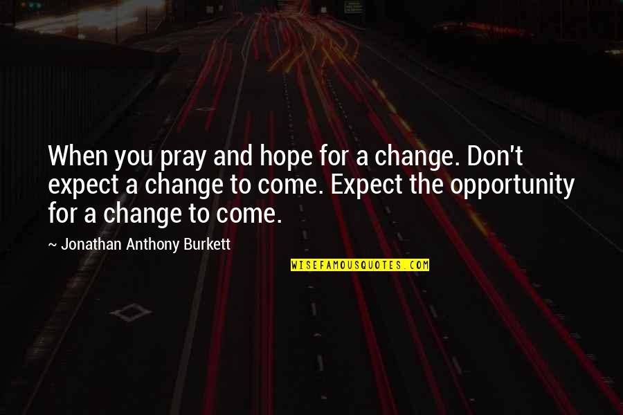 Challenges To Opportunity Quotes By Jonathan Anthony Burkett: When you pray and hope for a change.