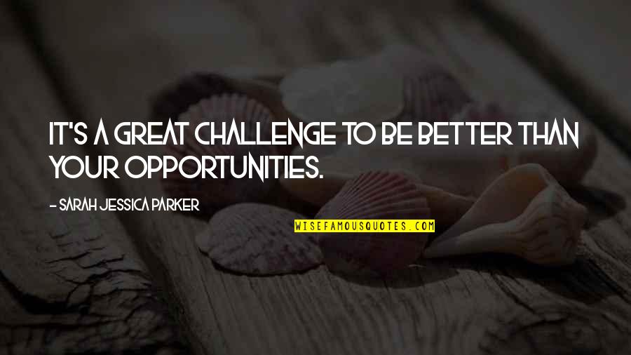 Challenges To Opportunity Quotes By Sarah Jessica Parker: It's a great challenge to be better than