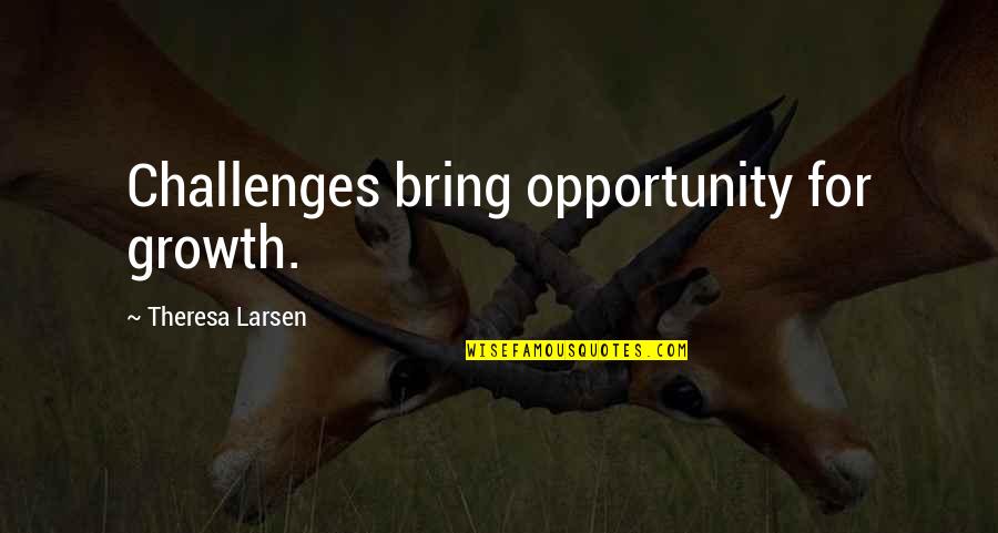 Challenges To Opportunity Quotes By Theresa Larsen: Challenges bring opportunity for growth.